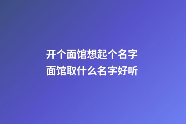 开个面馆想起个名字 面馆取什么名字好听-第1张-店铺起名-玄机派